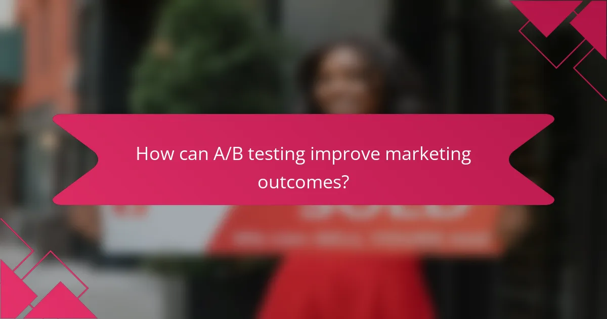How can A/B testing improve marketing outcomes?
