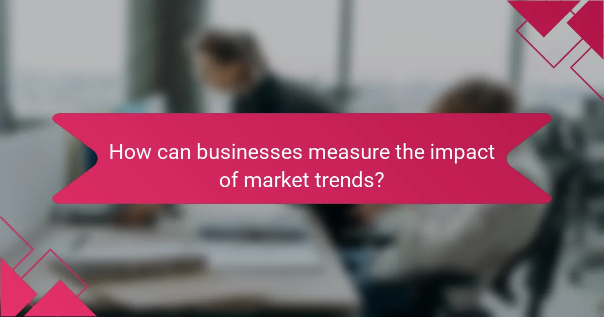 How can businesses measure the impact of market trends?