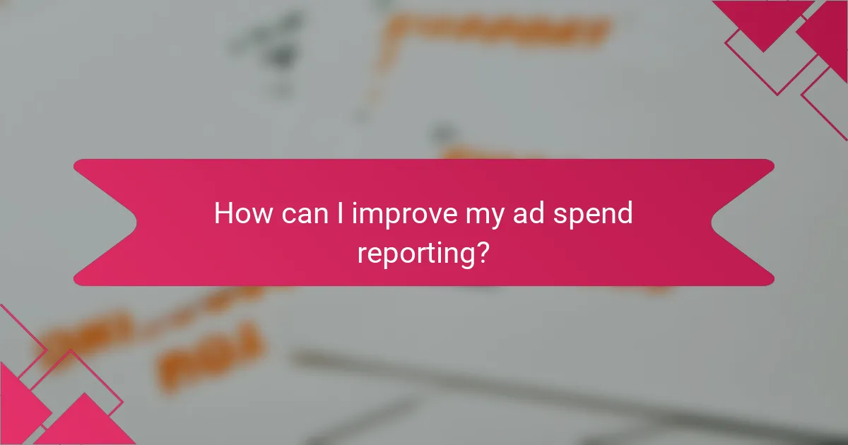 How can I improve my ad spend reporting?