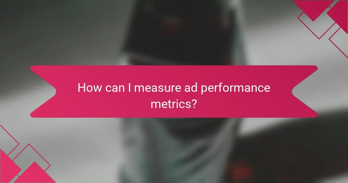 How can I measure ad performance metrics?