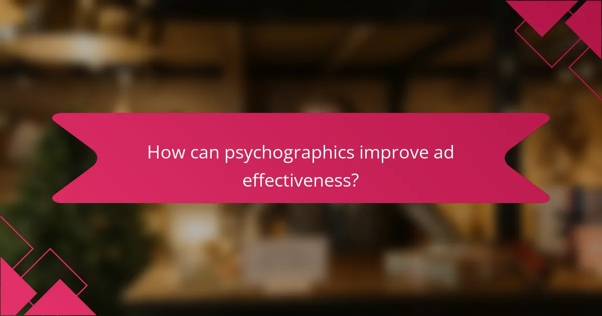 How can psychographics improve ad effectiveness?