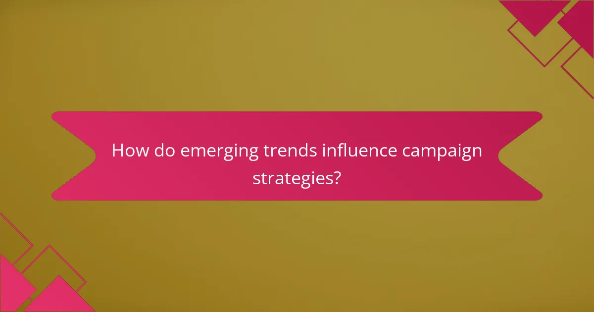 How do emerging trends influence campaign strategies?