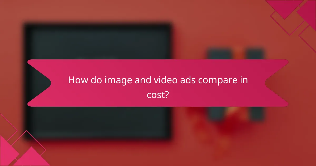 How do image and video ads compare in cost?
