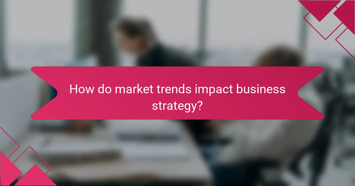 How do market trends impact business strategy?