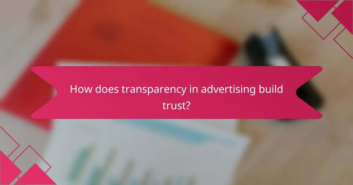 How does transparency in advertising build trust?