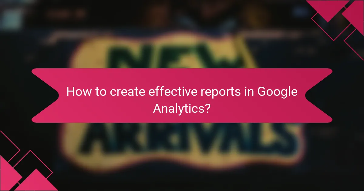 How to create effective reports in Google Analytics?