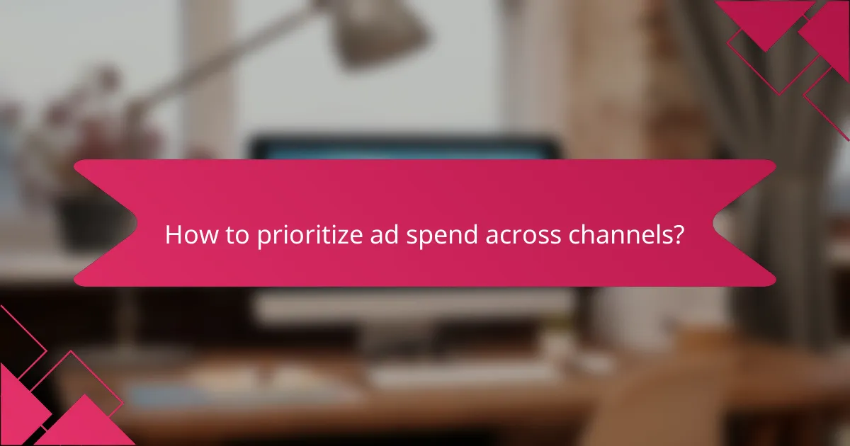How to prioritize ad spend across channels?