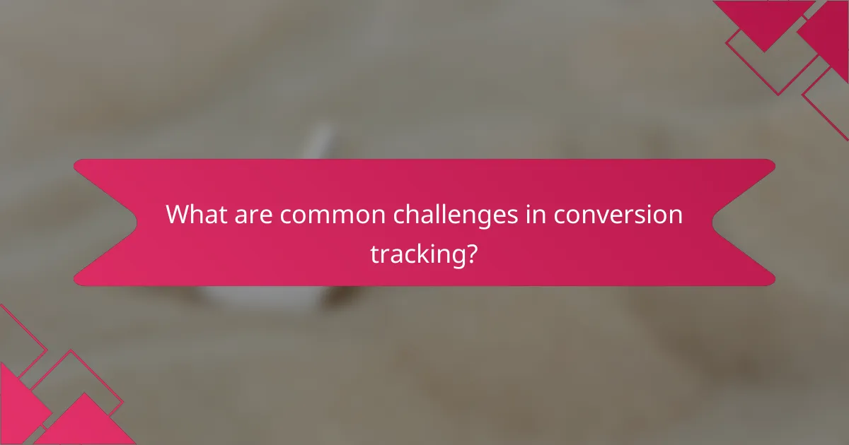 What are common challenges in conversion tracking?