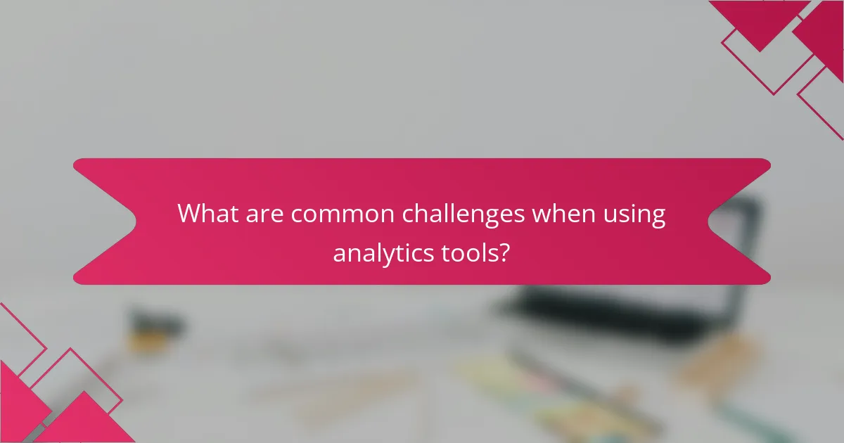 What are common challenges when using analytics tools?