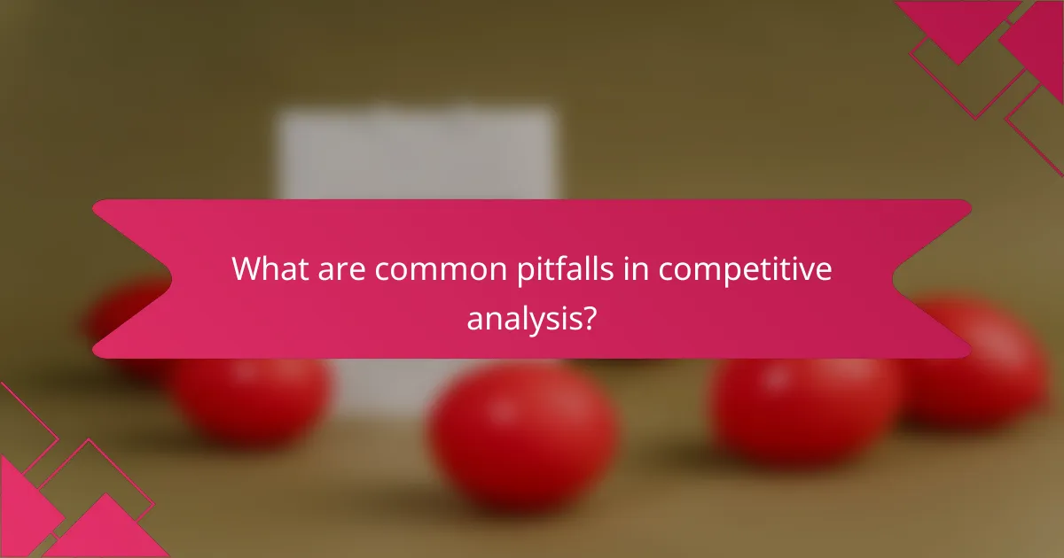 What are common pitfalls in competitive analysis?