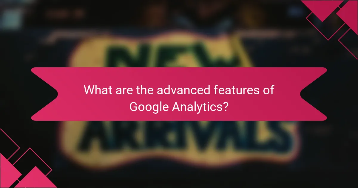 What are the advanced features of Google Analytics?