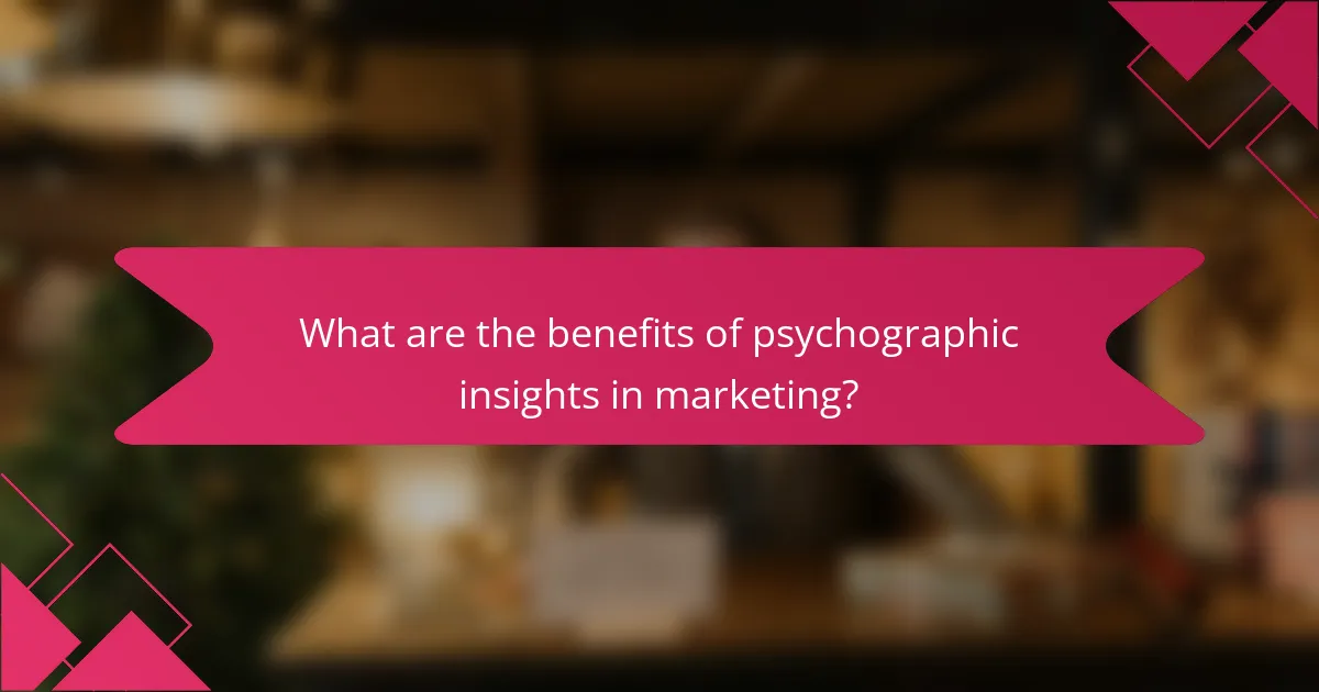 What are the benefits of psychographic insights in marketing?