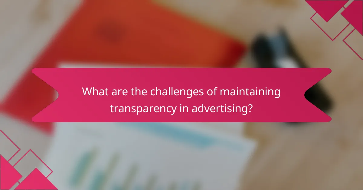 What are the challenges of maintaining transparency in advertising?
