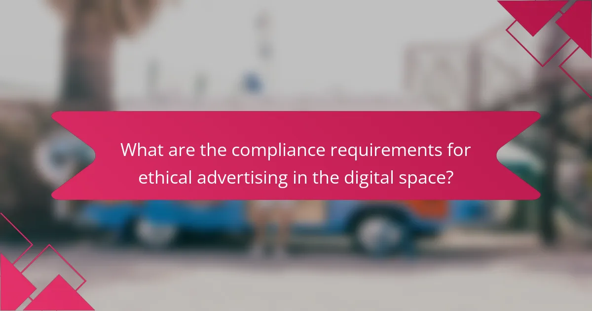 What are the compliance requirements for ethical advertising in the digital space?
