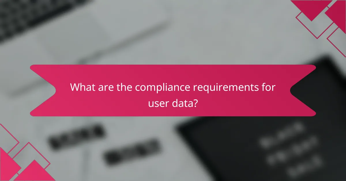 What are the compliance requirements for user data?