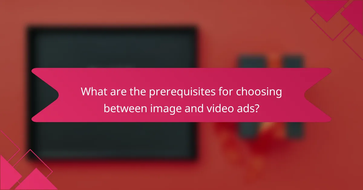 What are the prerequisites for choosing between image and video ads?
