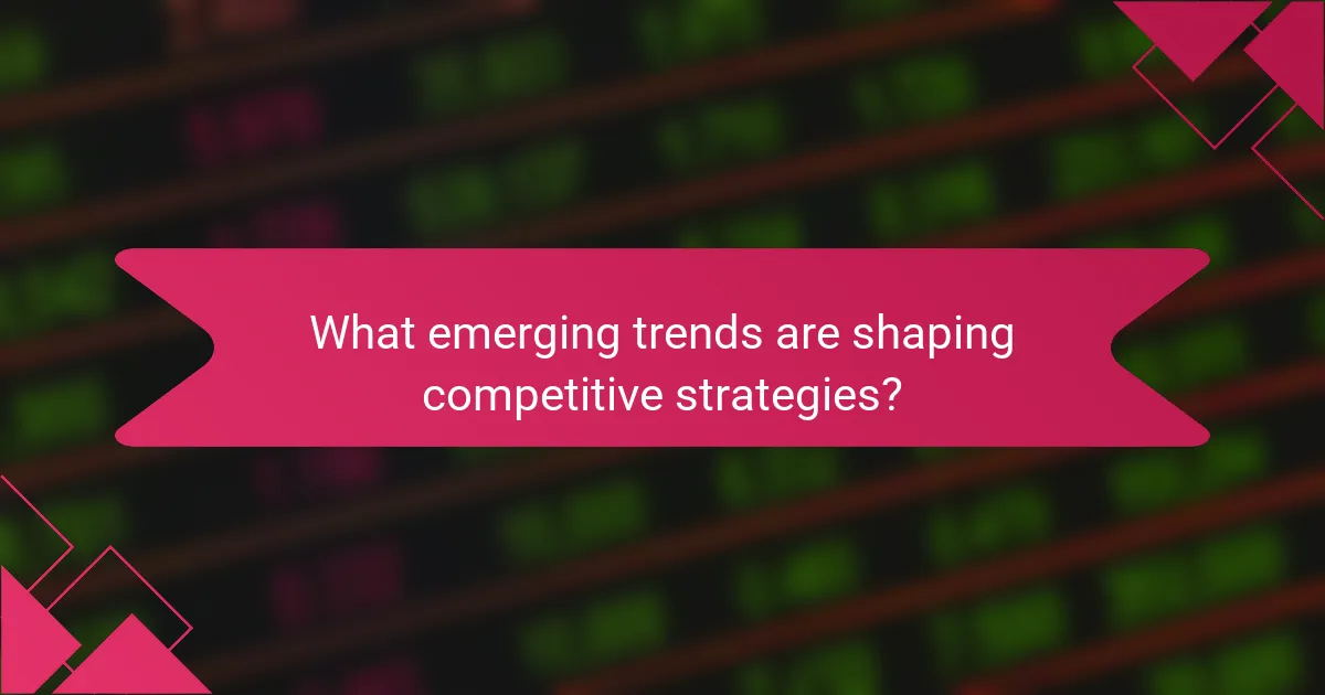 What emerging trends are shaping competitive strategies?