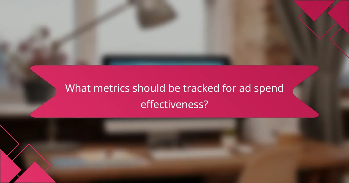 What metrics should be tracked for ad spend effectiveness?