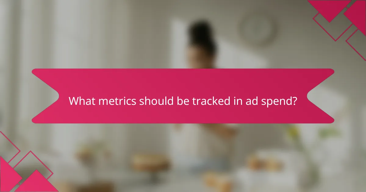 What metrics should be tracked in ad spend?