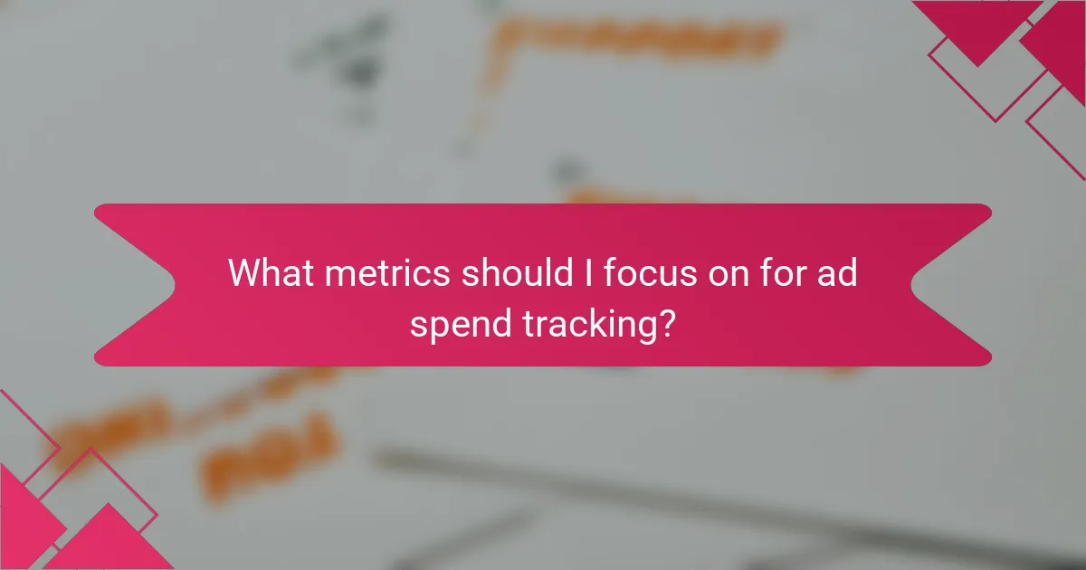 What metrics should I focus on for ad spend tracking?