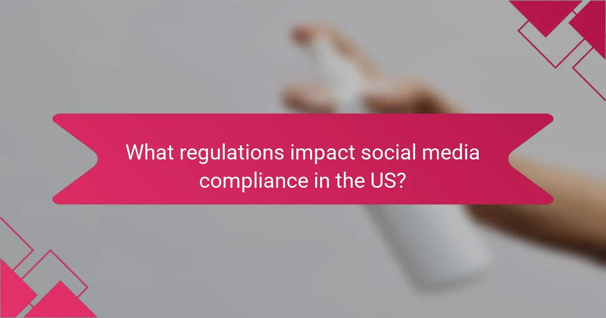 What regulations impact social media compliance in the US?