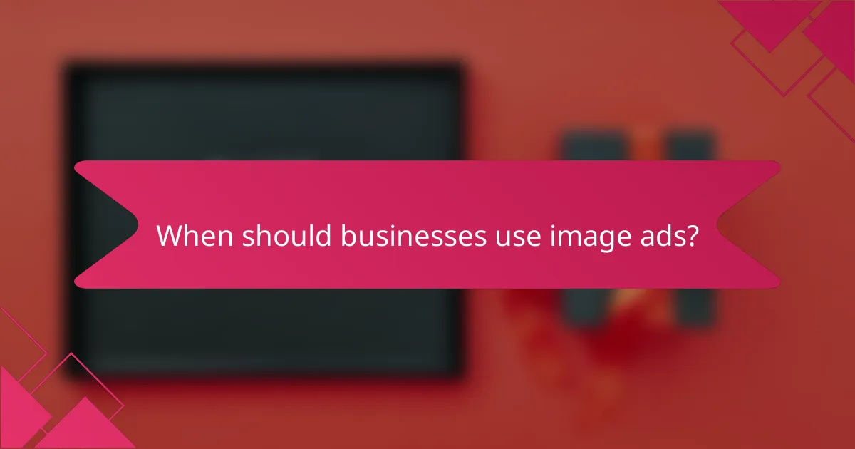 When should businesses use image ads?