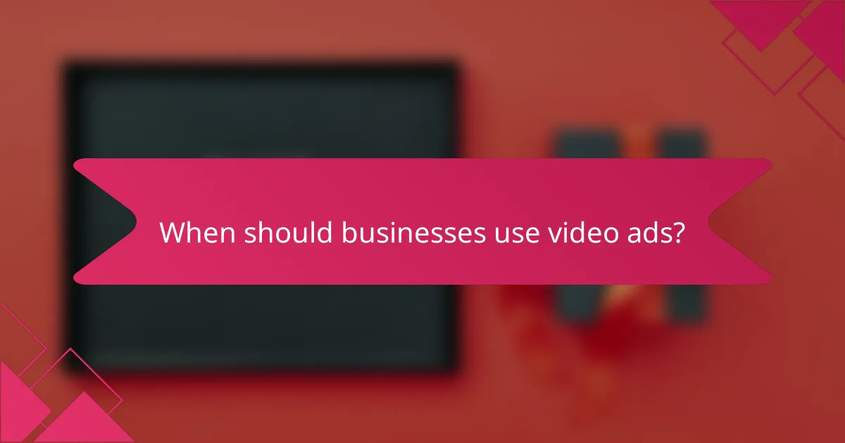 When should businesses use video ads?